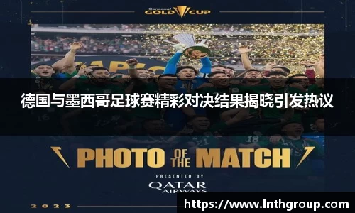 德国与墨西哥足球赛精彩对决结果揭晓引发热议