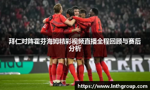 拜仁对阵霍芬海姆精彩视频直播全程回顾与赛后分析