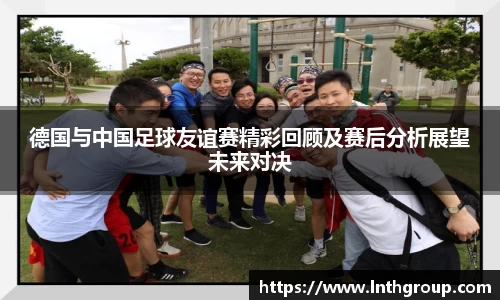 德国与中国足球友谊赛精彩回顾及赛后分析展望未来对决