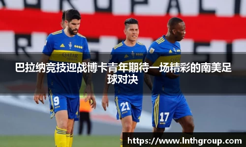 巴拉纳竞技迎战博卡青年期待一场精彩的南美足球对决