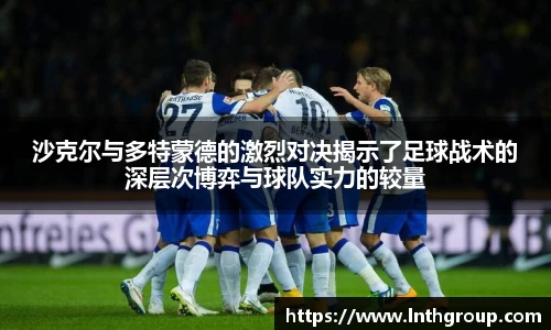 沙克尔与多特蒙德的激烈对决揭示了足球战术的深层次博弈与球队实力的较量