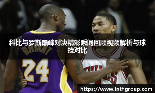 科比与罗斯巅峰对决精彩瞬间回顾视频解析与球技对比
